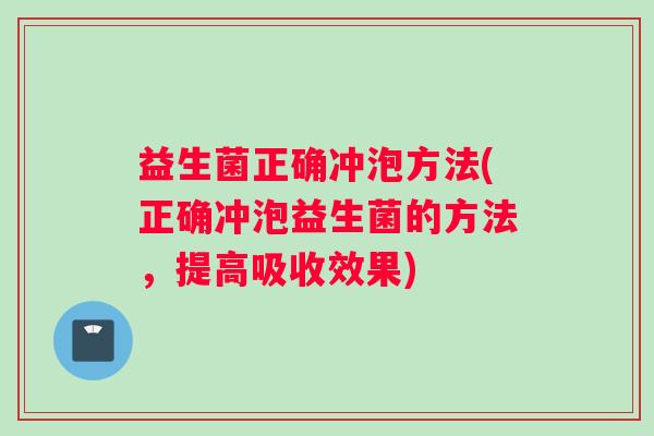 益生菌正确冲泡方法(正确冲泡益生菌的方法，提高吸收效果)