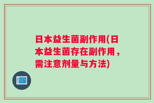 日本益生菌副作用(日本益生菌存在副作用，需注意剂量与方法)
