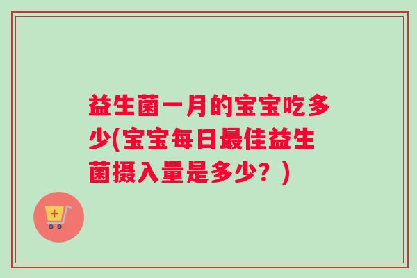 益生菌一月的宝宝吃多少(宝宝每日最佳益生菌摄入量是多少？)
