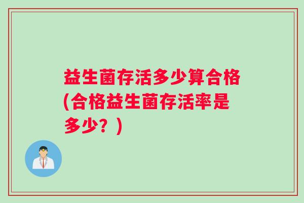 益生菌存活多少算合格(合格益生菌存活率是多少？)