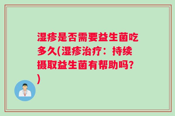 湿疹是否需要益生菌吃多久(湿疹治疗：持续摄取益生菌有帮助吗？)