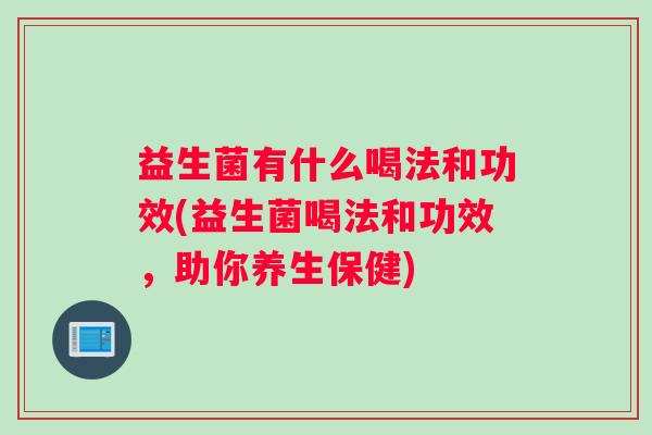 益生菌有什么喝法和功效(益生菌喝法和功效，助你养生保健)