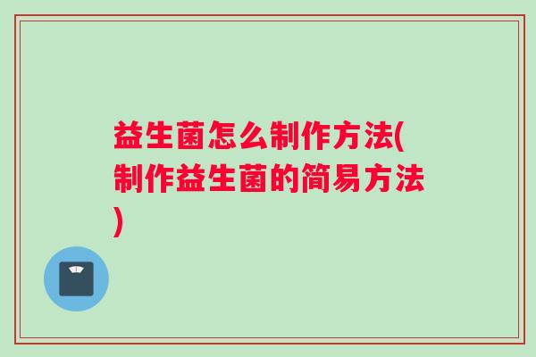 益生菌怎么制作方法(制作益生菌的简易方法)
