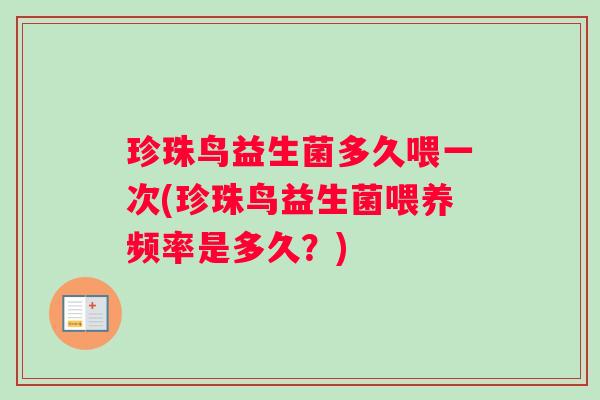 珍珠鸟益生菌多久喂一次(珍珠鸟益生菌喂养频率是多久？)