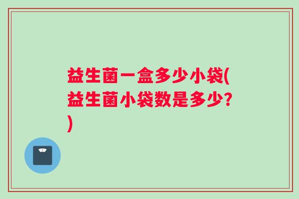益生菌一盒多少小袋(益生菌小袋数是多少？)