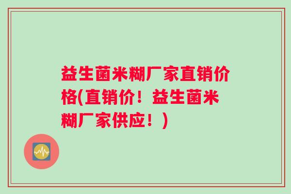 益生菌米糊厂家直销价格(直销价！益生菌米糊厂家供应！)
