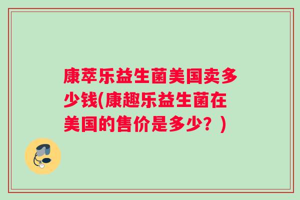 康萃乐益生菌美国卖多少钱(康趣乐益生菌在美国的售价是多少？)