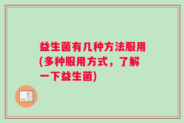 益生菌有几种方法服用(多种服用方式，了解一下益生菌)