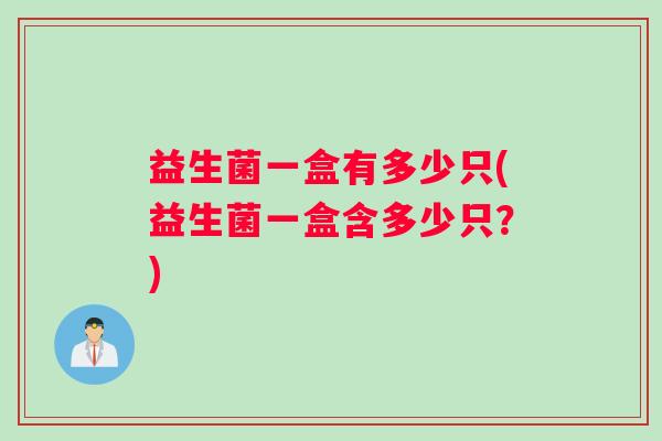 益生菌一盒有多少只(益生菌一盒含多少只？)