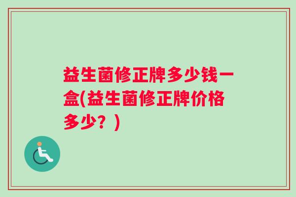 益生菌修正牌多少钱一盒(益生菌修正牌价格多少？)