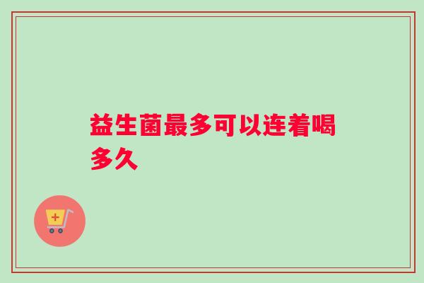 益生菌最多可以连着喝多久