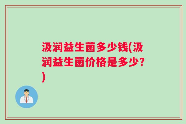 汲润益生菌多少钱(汲润益生菌价格是多少？)