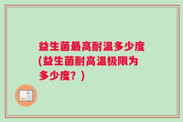 益生菌最高耐温多少度(益生菌耐高温极限为多少度？)