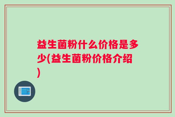 益生菌粉什么价格是多少(益生菌粉价格介绍)