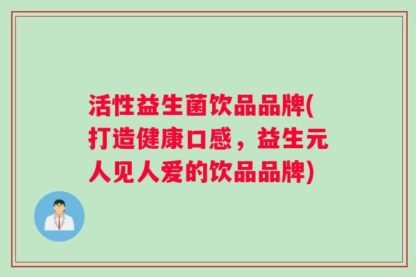 活性益生菌饮品品牌(打造健康口感，益生元人见人爱的饮品品牌)