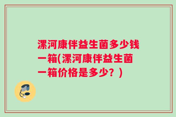 漯河康伴益生菌多少钱一箱(漯河康伴益生菌一箱价格是多少？)