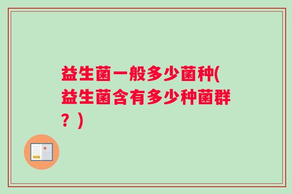 益生菌一般多少菌种(益生菌含有多少种菌群？)