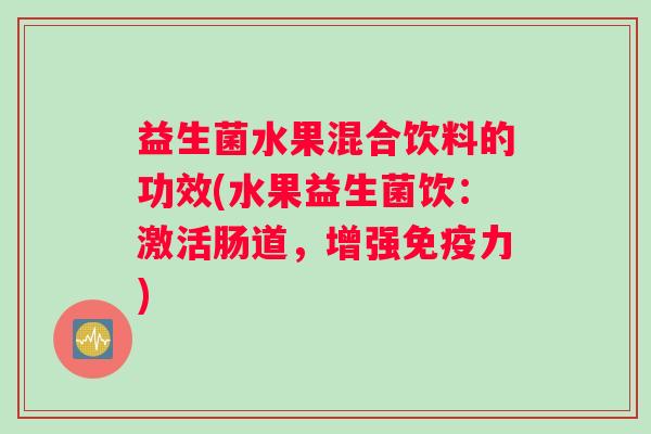 益生菌水果混合饮料的功效(水果益生菌饮：激活肠道，增强免疫力)