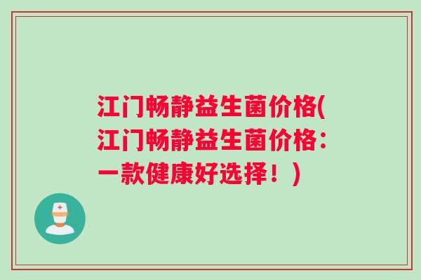江门畅静益生菌价格(江门畅静益生菌价格：一款健康好选择！)