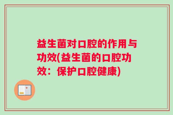 益生菌对口腔的作用与功效(益生菌的口腔功效：保护口腔健康)