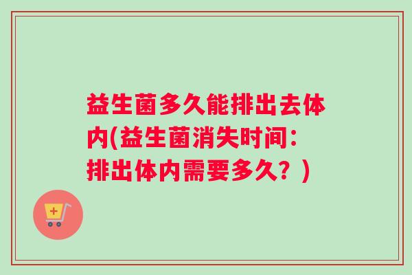 益生菌多久能排出去体内(益生菌消失时间：排出体内需要多久？)