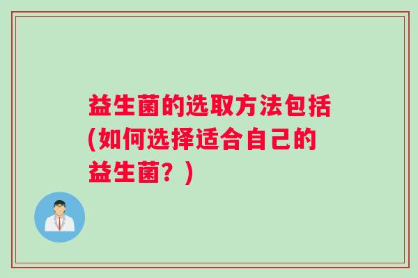 益生菌的选取方法包括(如何选择适合自己的益生菌？)