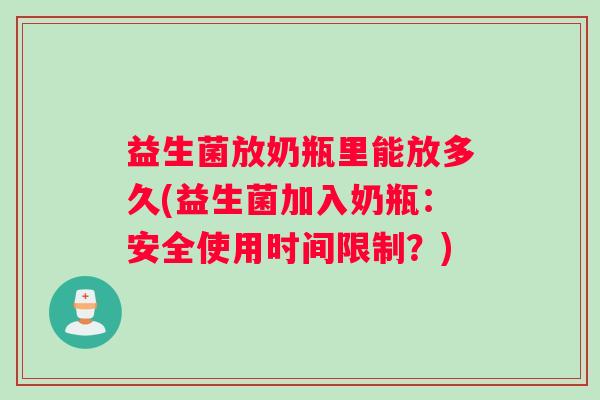 益生菌放奶瓶里能放多久(益生菌加入奶瓶：安全使用时间限制？)