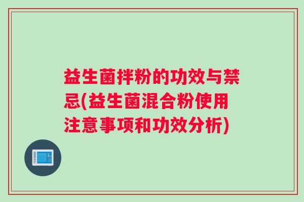 益生菌拌粉的功效与禁忌(益生菌混合粉使用注意事项和功效分析)