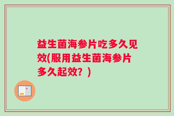 益生菌海参片吃多久见效(服用益生菌海参片多久起效？)