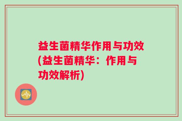 益生菌精华作用与功效(益生菌精华：作用与功效解析)