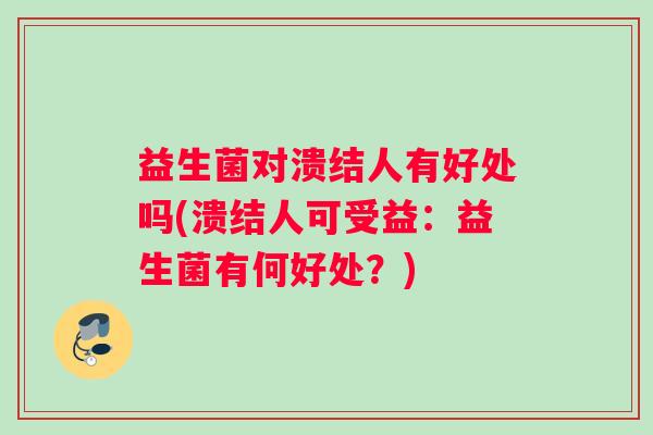 益生菌对溃结人有好处吗(溃结人可受益：益生菌有何好处？)