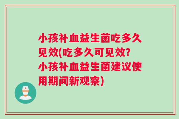 小孩补血益生菌吃多久见效(吃多久可见效？小孩补血益生菌建议使用期间新观察)