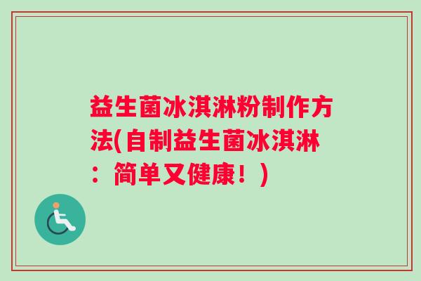 益生菌冰淇淋粉制作方法(自制益生菌冰淇淋：简单又健康！)