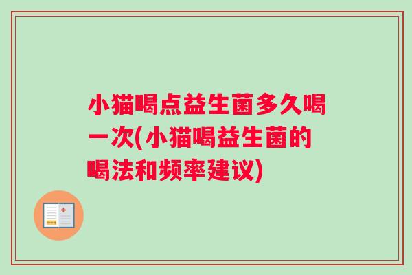 小猫喝点益生菌多久喝一次(小猫喝益生菌的喝法和频率建议)