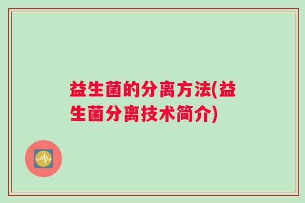 益生菌的分离方法(益生菌分离技术简介)