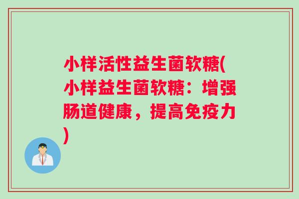 小样活性益生菌软糖(小样益生菌软糖：增强肠道健康，提高免疫力)