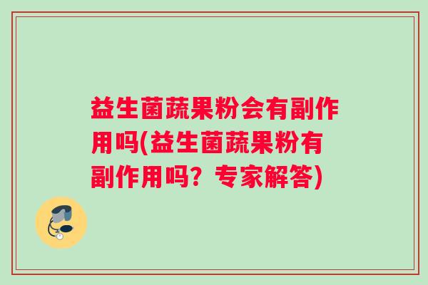 益生菌蔬果粉会有副作用吗(益生菌蔬果粉有副作用吗？专家解答)