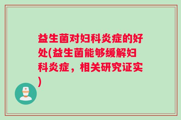 益生菌对妇科炎症的好处(益生菌能够缓解妇科炎症，相关研究证实)