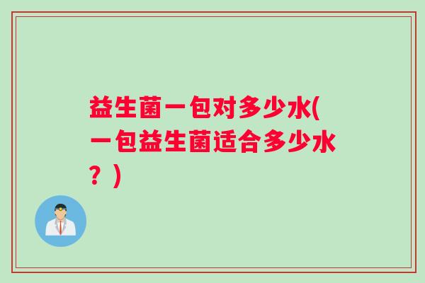 益生菌一包对多少水(一包益生菌适合多少水？)