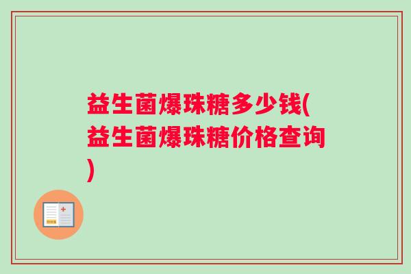 益生菌爆珠糖多少钱(益生菌爆珠糖价格查询)