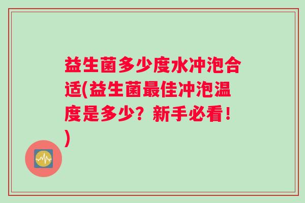 益生菌多少度水冲泡合适(益生菌最佳冲泡温度是多少？新手必看！)