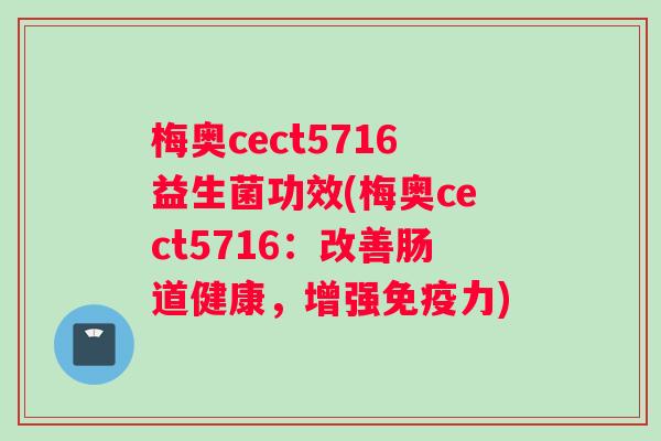 梅奥cect5716益生菌功效(梅奥cect5716：改善肠道健康，增强免疫力)