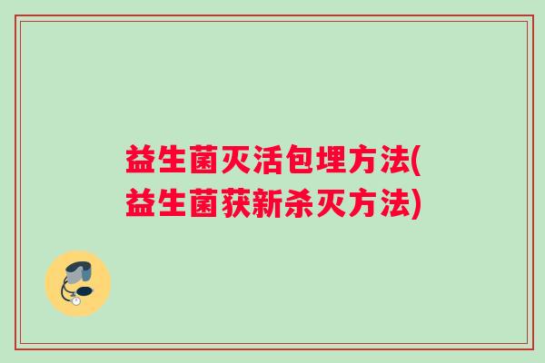 益生菌灭活包埋方法(益生菌获新杀灭方法)