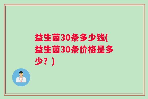 益生菌30条多少钱(益生菌30条价格是多少？)