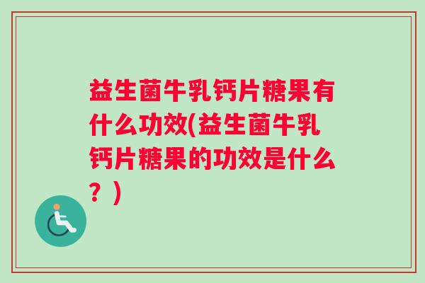 益生菌牛乳钙片糖果有什么功效(益生菌牛乳钙片糖果的功效是什么？)