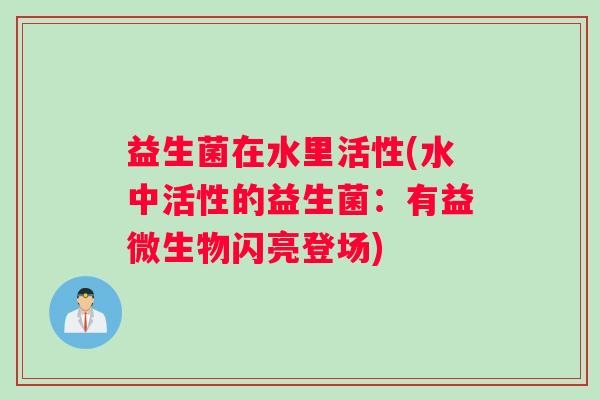 益生菌在水里活性(水中活性的益生菌：有益微生物闪亮登场)