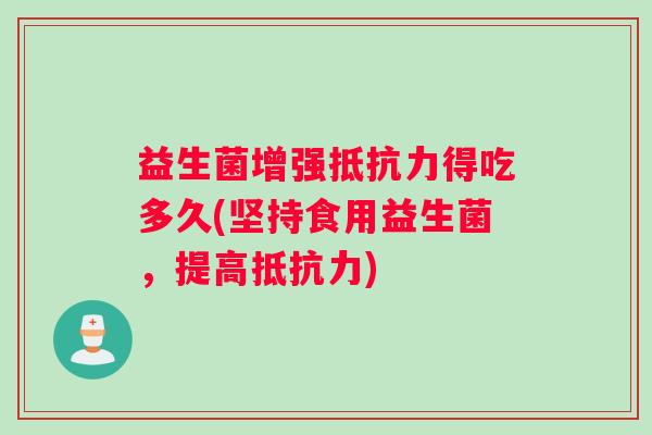益生菌增强抵抗力得吃多久(坚持食用益生菌，提高抵抗力)