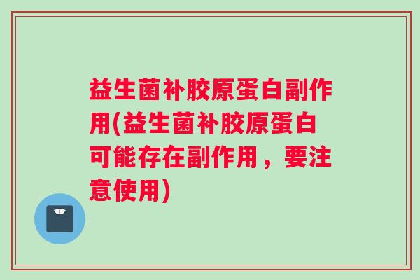 益生菌补胶原蛋白副作用(益生菌补胶原蛋白可能存在副作用，要注意使用)