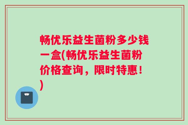 畅优乐益生菌粉多少钱一盒(畅优乐益生菌粉价格查询，限时特惠！)