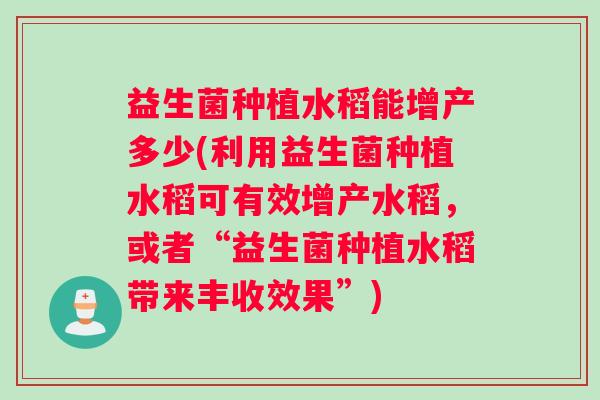 益生菌种植水稻能增产多少(利用益生菌种植水稻可有效增产水稻，或者“益生菌种植水稻带来丰收效果”)